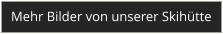 Mehr Bilder von unserer Skih�tte